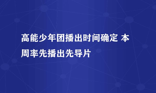 高能少年团播出时间确定 本周率先播出先导片