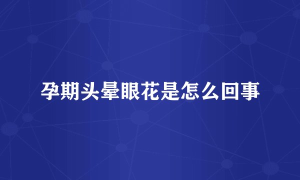 孕期头晕眼花是怎么回事