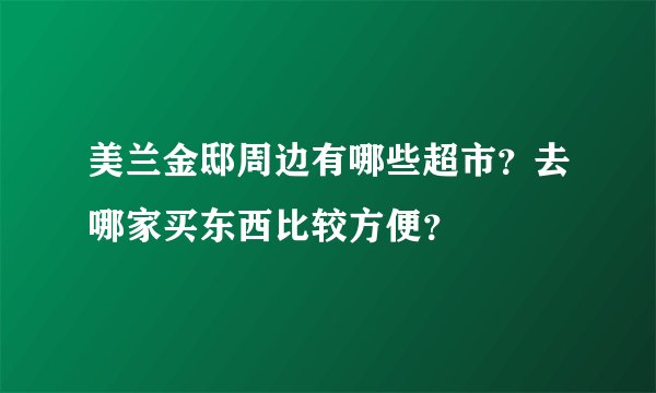 美兰金邸周边有哪些超市？去哪家买东西比较方便？