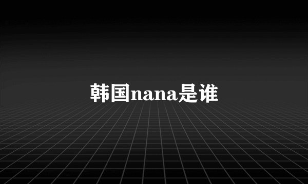 韩国nana是谁