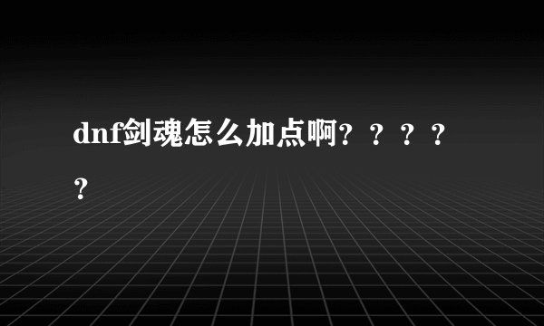 dnf剑魂怎么加点啊？？？？？