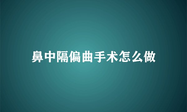鼻中隔偏曲手术怎么做