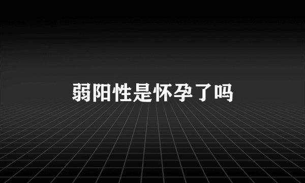 弱阳性是怀孕了吗