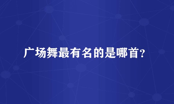 广场舞最有名的是哪首？