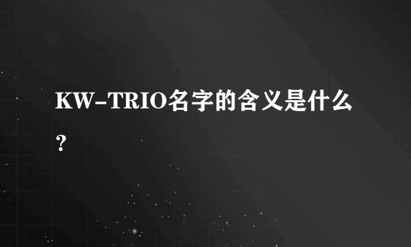KW-TRIO名字的含义是什么？