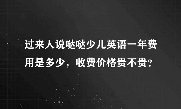过来人说哒哒少儿英语一年费用是多少，收费价格贵不贵？