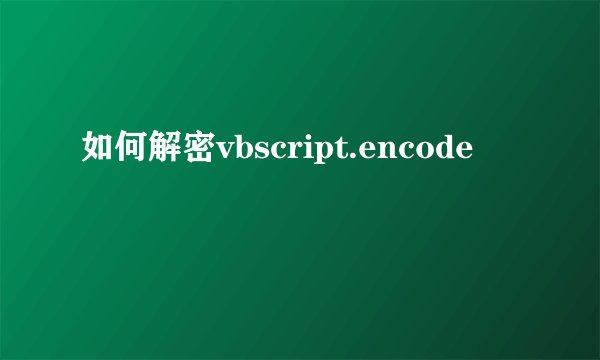 如何解密vbscript.encode