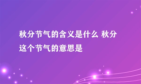 秋分节气的含义是什么 秋分这个节气的意思是