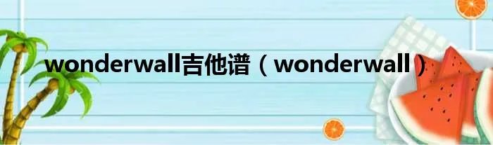 wonderwall吉他谱（wonderwall）