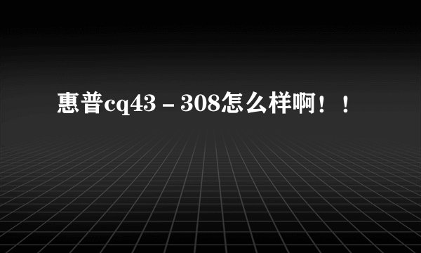 惠普cq43－308怎么样啊！！