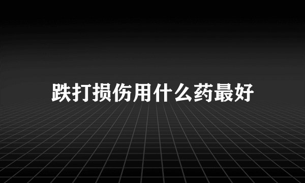 跌打损伤用什么药最好