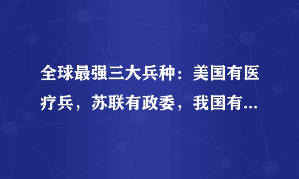 全球最强三大兵种：美国有医疗兵，苏联有政委，我国有什么兵？