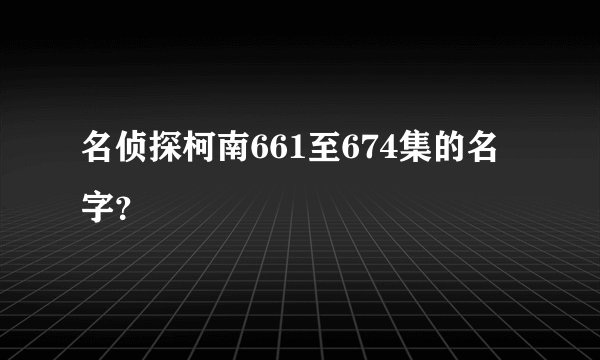 名侦探柯南661至674集的名字？