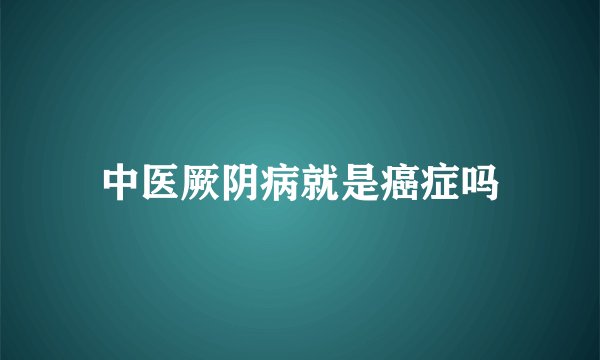 中医厥阴病就是癌症吗