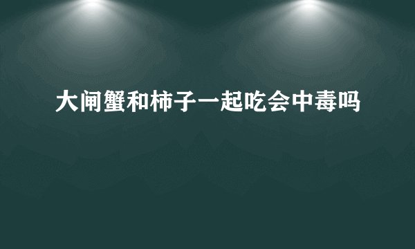 大闸蟹和柿子一起吃会中毒吗