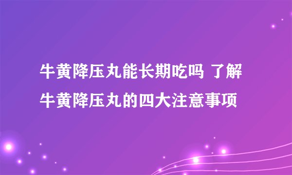 牛黄降压丸能长期吃吗 了解牛黄降压丸的四大注意事项