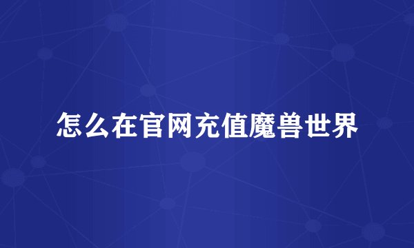 怎么在官网充值魔兽世界