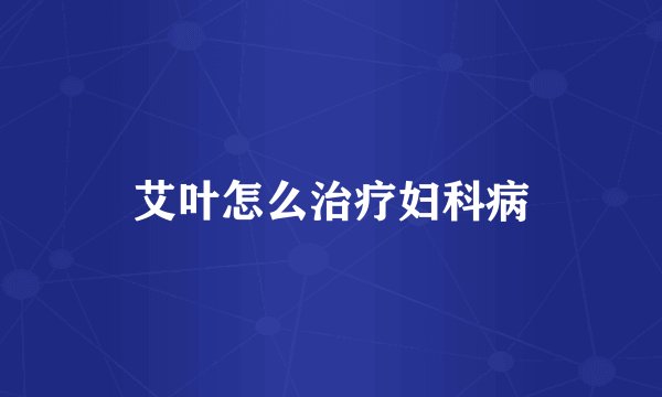 艾叶怎么治疗妇科病