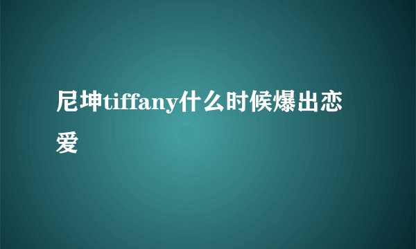 尼坤tiffany什么时候爆出恋爱