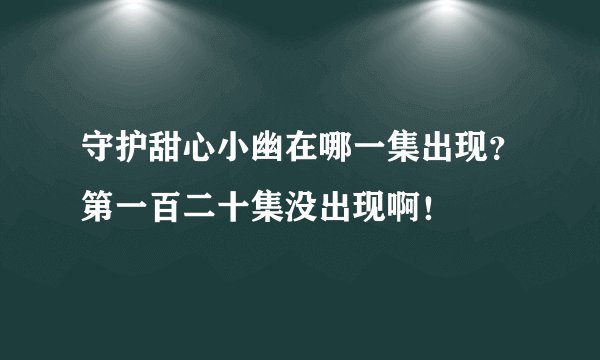 守护甜心小幽在哪一集出现？第一百二十集没出现啊！