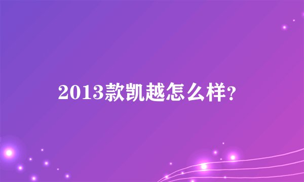 2013款凯越怎么样？