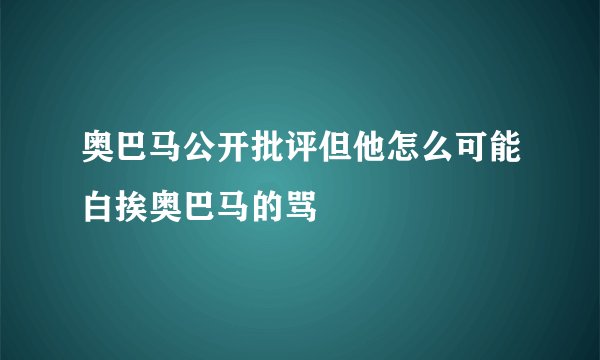 奥巴马公开批评但他怎么可能白挨奥巴马的骂