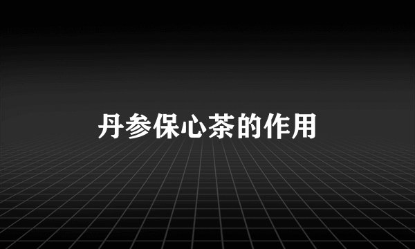丹参保心茶的作用