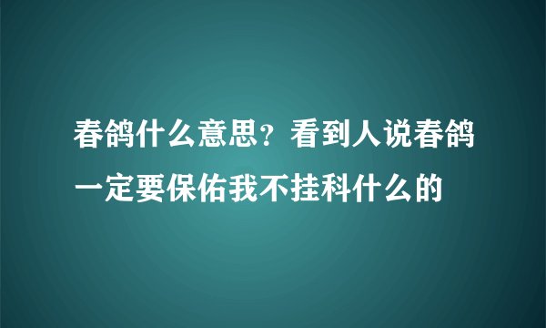 春鸽什么意思？看到人说春鸽一定要保佑我不挂科什么的