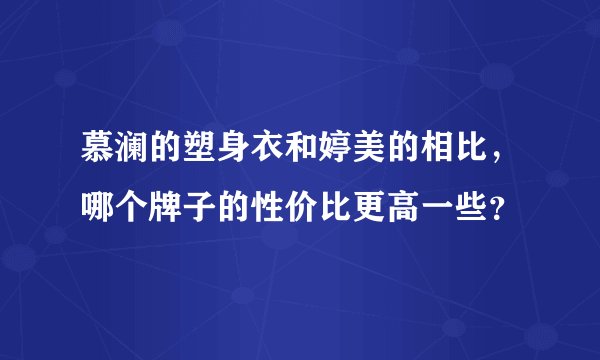 慕澜的塑身衣和婷美的相比，哪个牌子的性价比更高一些？