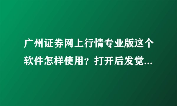 广州证券网上行情专业版这个软件怎样使用?打开后发觉里面的报价,数据好似都不会实时更新,一直都不变