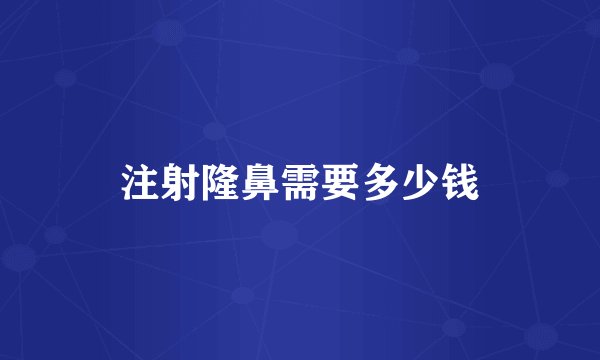 注射隆鼻需要多少钱