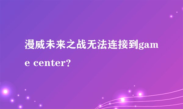 漫威未来之战无法连接到game center？