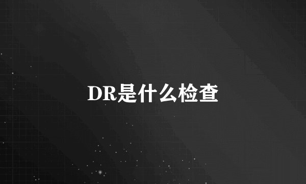 DR是什么检查