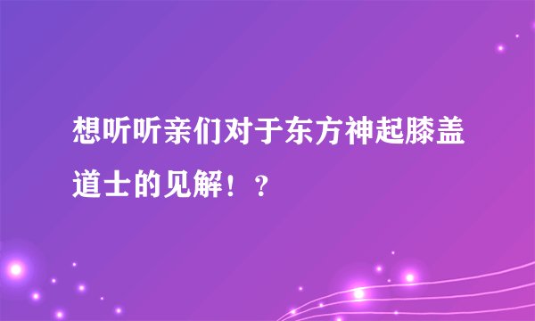 想听听亲们对于东方神起膝盖道士的见解！？