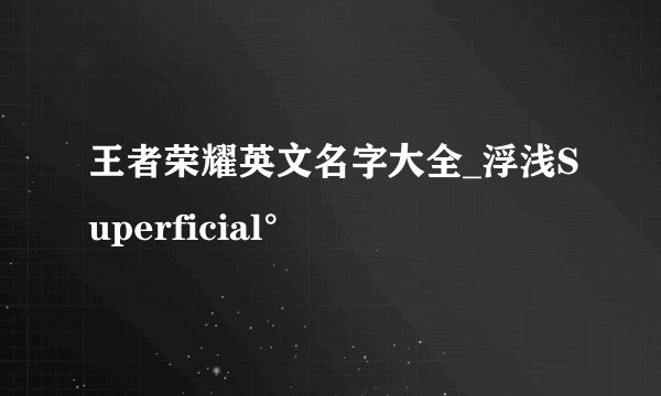 王者荣耀英文名字大全_浮浅Superficial°