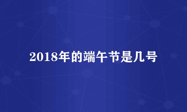 2018年的端午节是几号