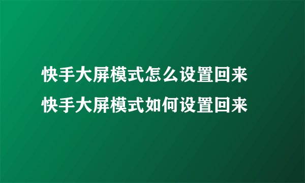 快手大屏模式怎么设置回来 快手大屏模式如何设置回来