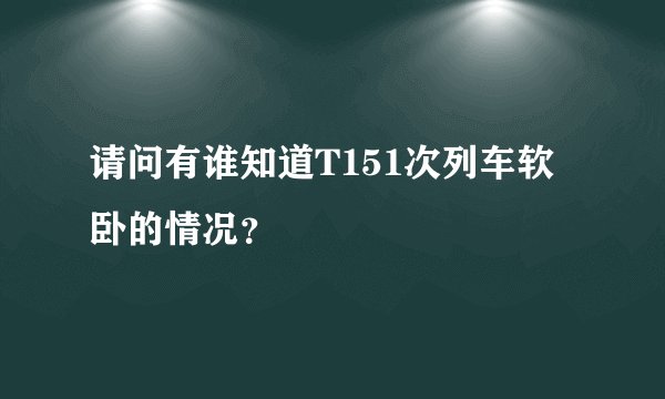 请问有谁知道T151次列车软卧的情况？