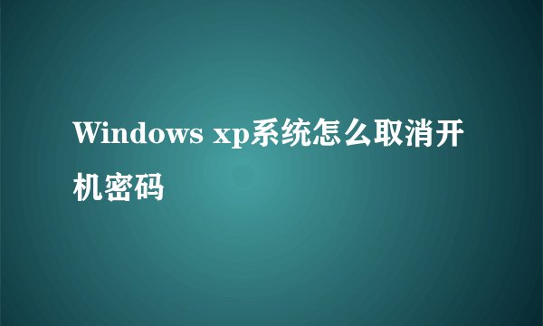 Windows xp系统怎么取消开机密码