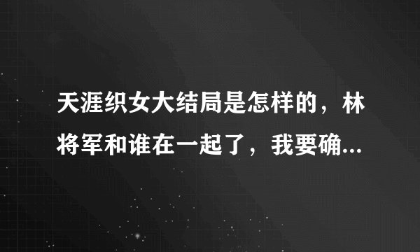 天涯织女大结局是怎样的，林将军和谁在一起了，我要确定答案？