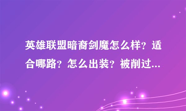 英雄联盟暗裔剑魔怎么样？适合哪路？怎么出装？被削过吗？是不是冷门