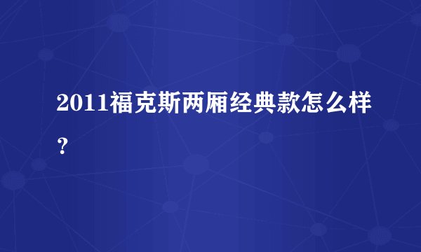 2011福克斯两厢经典款怎么样？