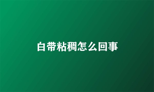 白带粘稠怎么回事