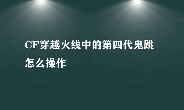 CF穿越火线中的第四代鬼跳怎么操作