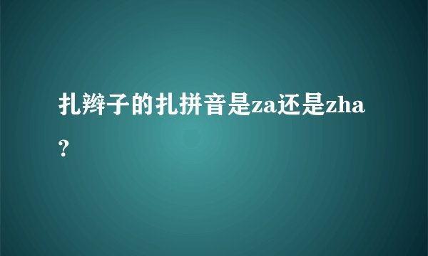 扎辫子的扎拼音是za还是zha？