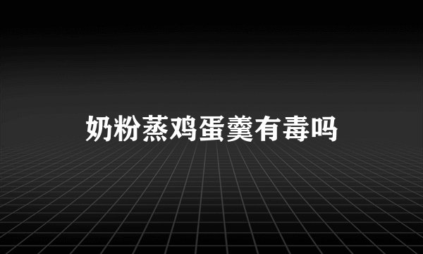 奶粉蒸鸡蛋羹有毒吗