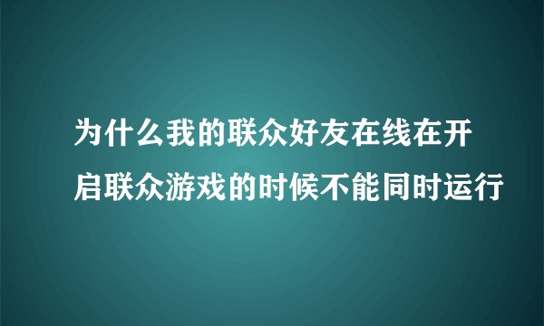 为什么我的联众好友在线在开启联众游戏的时候不能同时运行