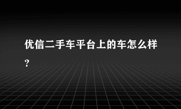 优信二手车平台上的车怎么样？