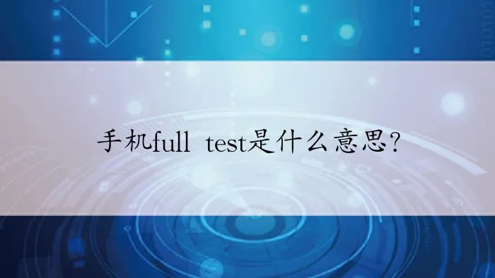 手机full test是什么意思？