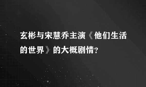 玄彬与宋慧乔主演《他们生活的世界》的大概剧情？